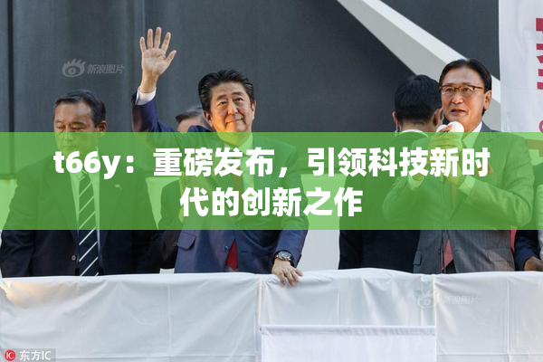 t66y：重磅发布，引领科技新时代的创新之作