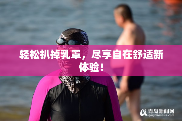 轻松扒掉乳罩，尽享自在舒适新体验！