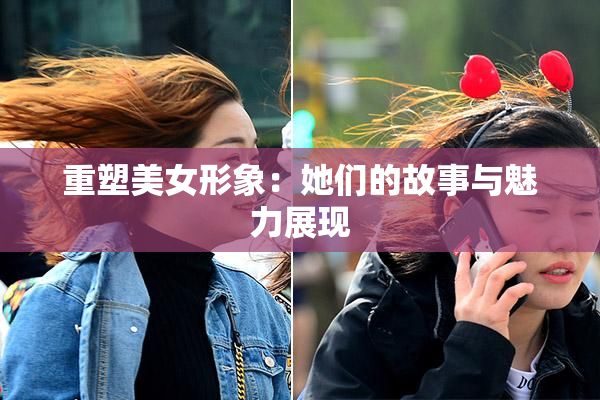 重塑美女形象：她们的故事与魅力展现