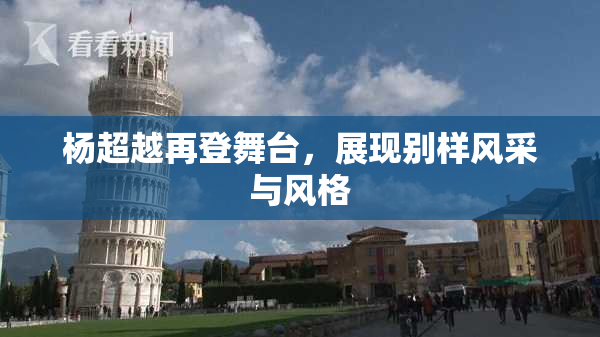杨超越再登舞台，展现别样风采与风格