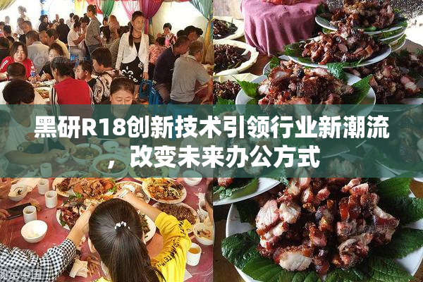 黑研R18创新技术引领行业新潮流，改变未来办公方式