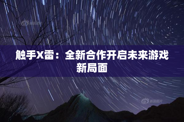 触手X雷：全新合作开启未来游戏新局面