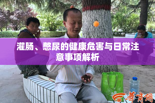 灌肠、憋尿的健康危害与日常注意事项解析