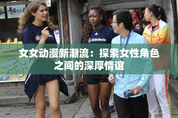 女女动漫新潮流：探索女性角色之间的深厚情谊