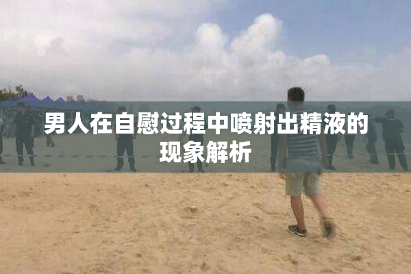 男人在自慰过程中喷射出精液的现象解析