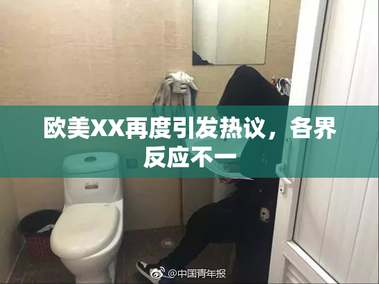 欧美XX再度引发热议，各界反应不一