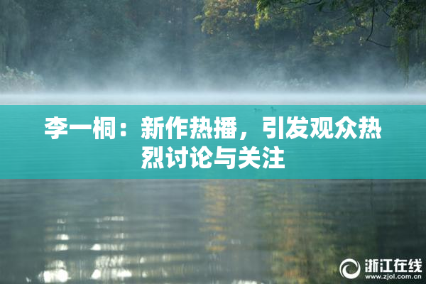 李一桐：新作热播，引发观众热烈讨论与关注