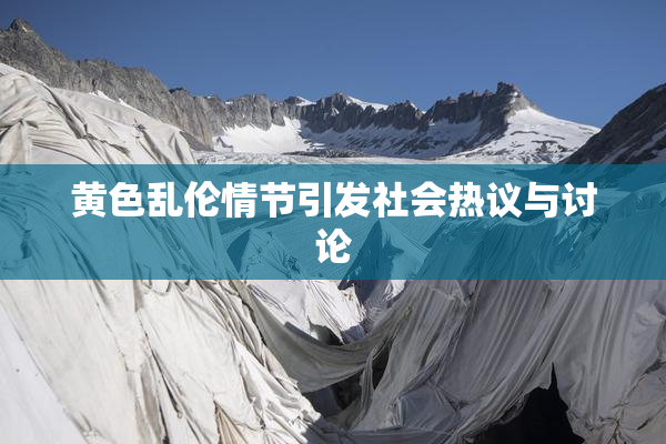 黄色乱伦情节引发社会热议与讨论