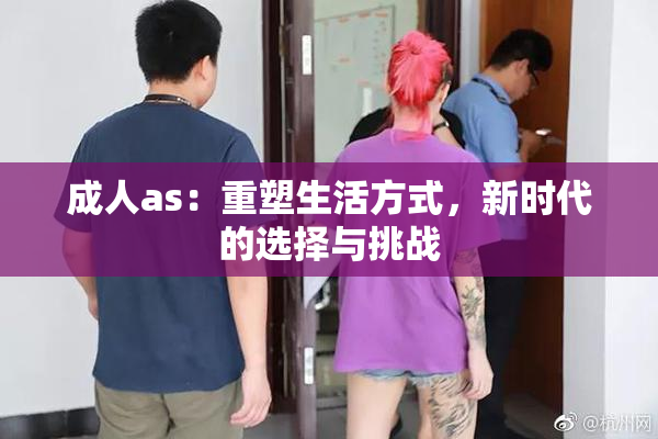 成人as：重塑生活方式，新时代的选择与挑战