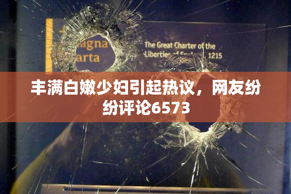 丰满白嫩少妇引起热议，网友纷纷评论6573