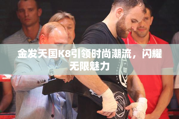 金发天国K8引领时尚潮流，闪耀无限魅力