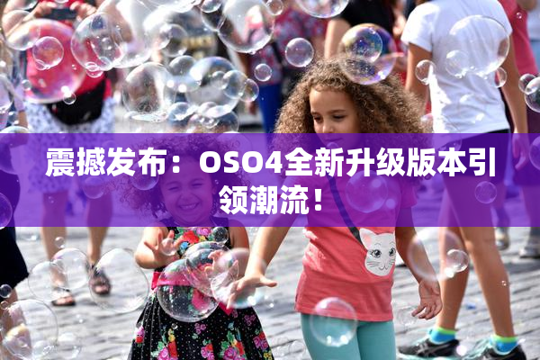 震撼发布：OSO4全新升级版本引领潮流！