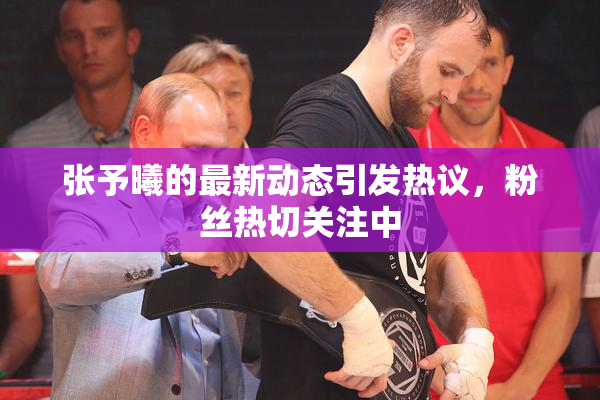 张予曦的最新动态引发热议，粉丝热切关注中