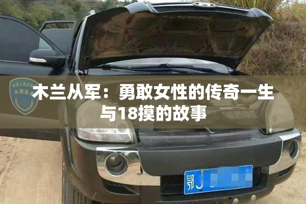 木兰从军：勇敢女性的传奇一生与18摸的故事