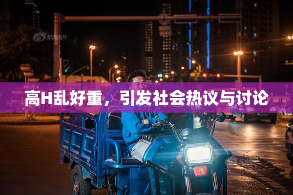 高H乱好重，引发社会热议与讨论