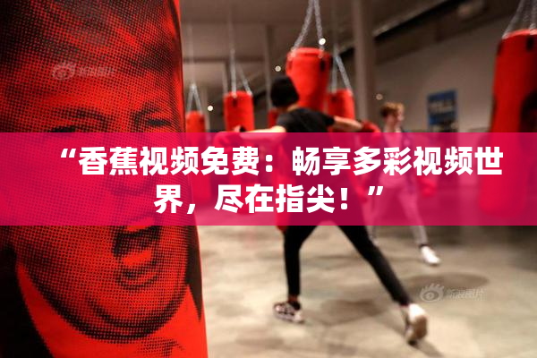 “香蕉视频免费：畅享多彩视频世界，尽在指尖！”