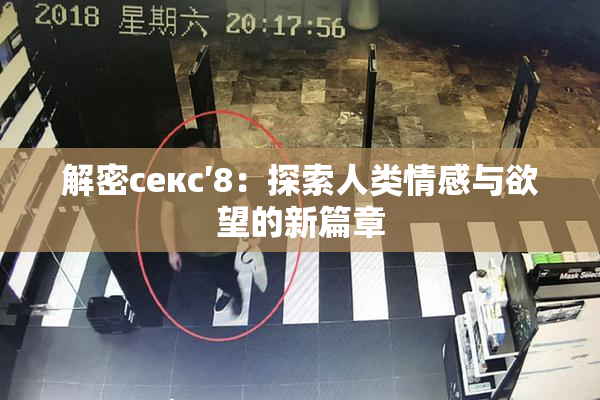 解密секс′8：探索人类情感与欲望的新篇章