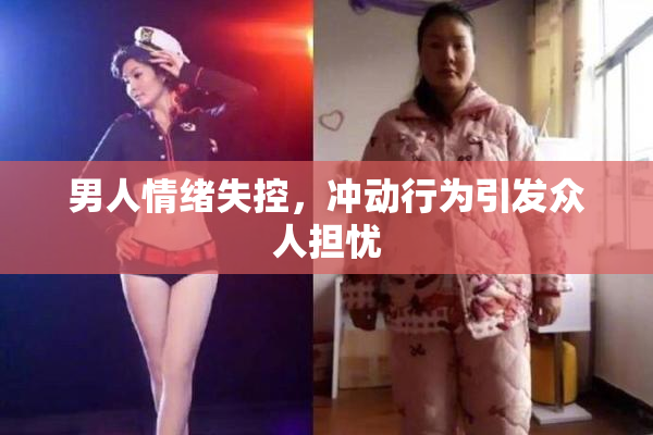 男人情绪失控，冲动行为引发众人担忧