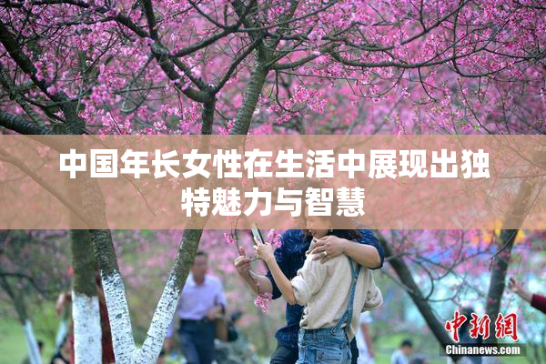 中国年长女性在生活中展现出独特魅力与智慧