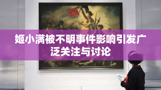 姬小满被不明事件影响引发广泛关注与讨论