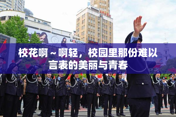 校花啊～啊轻，校园里那份难以言表的美丽与青春