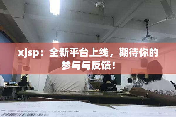 xjsp：全新平台上线，期待你的参与与反馈！