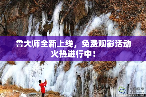 鲁大师全新上线，免费观影活动火热进行中！