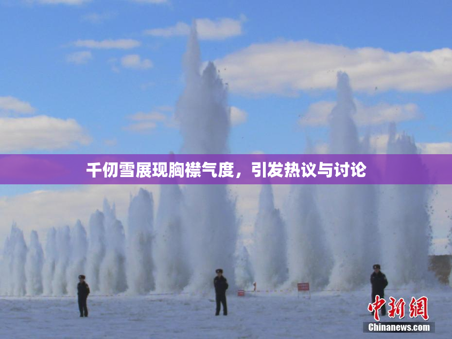 千仞雪展现胸襟气度，引发热议与讨论