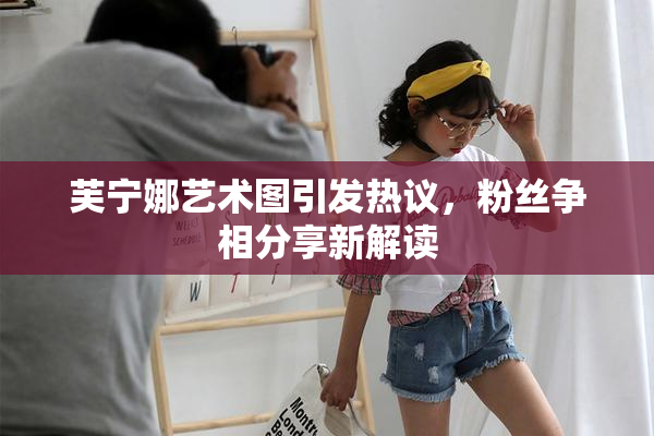 芙宁娜艺术图引发热议，粉丝争相分享新解读