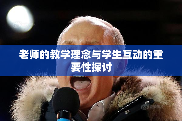 老师的教学理念与学生互动的重要性探讨