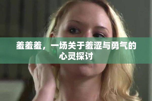 羞羞羞，一场关于羞涩与勇气的心灵探讨