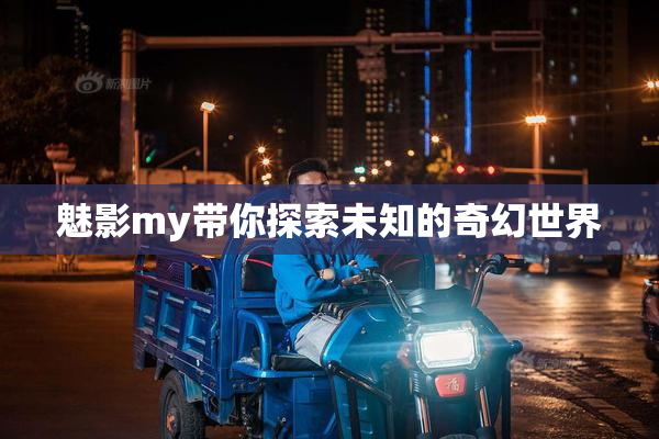魅影my带你探索未知的奇幻世界