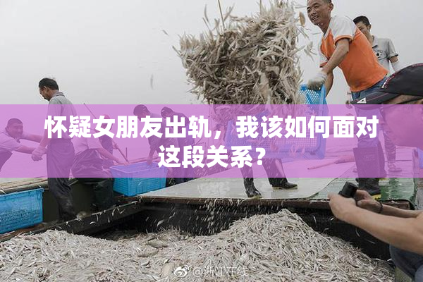 怀疑女朋友出轨，我该如何面对这段关系？