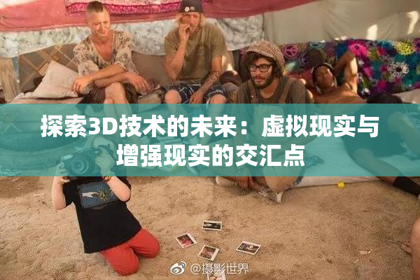 探索3D技术的未来：虚拟现实与增强现实的交汇点