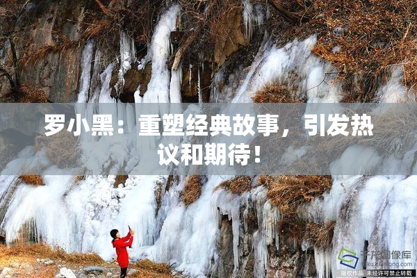 罗小黑：重塑经典故事，引发热议和期待！