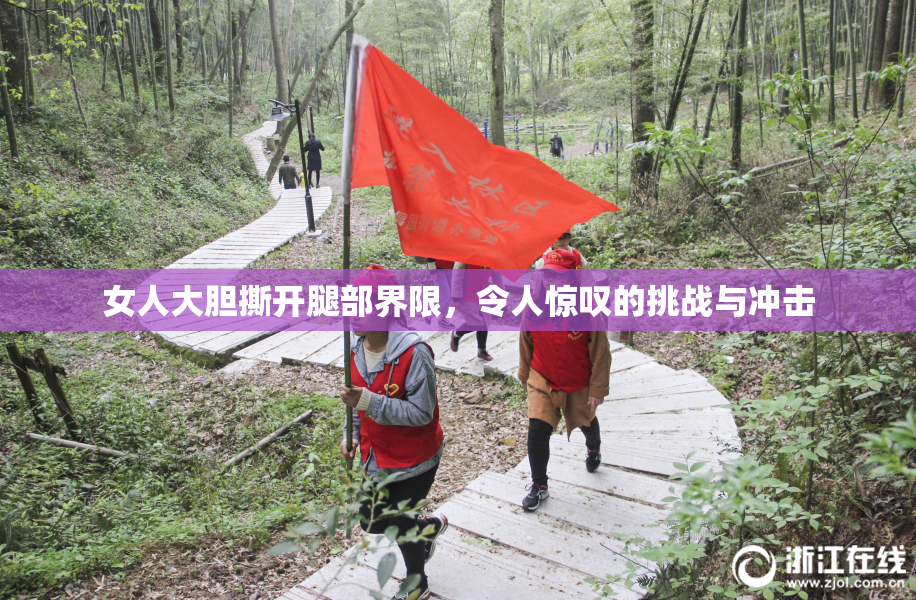 女人大胆撕开腿部界限，令人惊叹的挑战与冲击