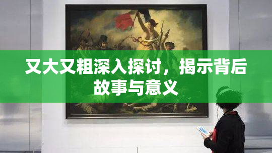 又大又粗深入探讨，揭示背后故事与意义