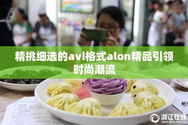精挑细选的avi格式alon精品引领时尚潮流