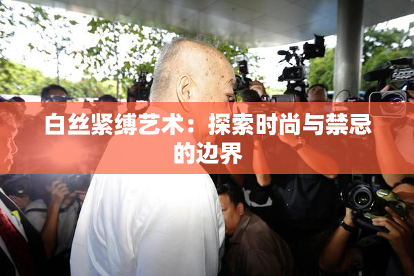 白丝紧缚艺术：探索时尚与禁忌的边界