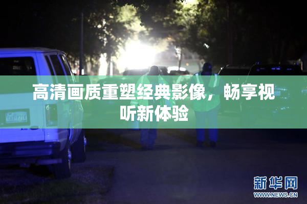 高清画质重塑经典影像，畅享视听新体验