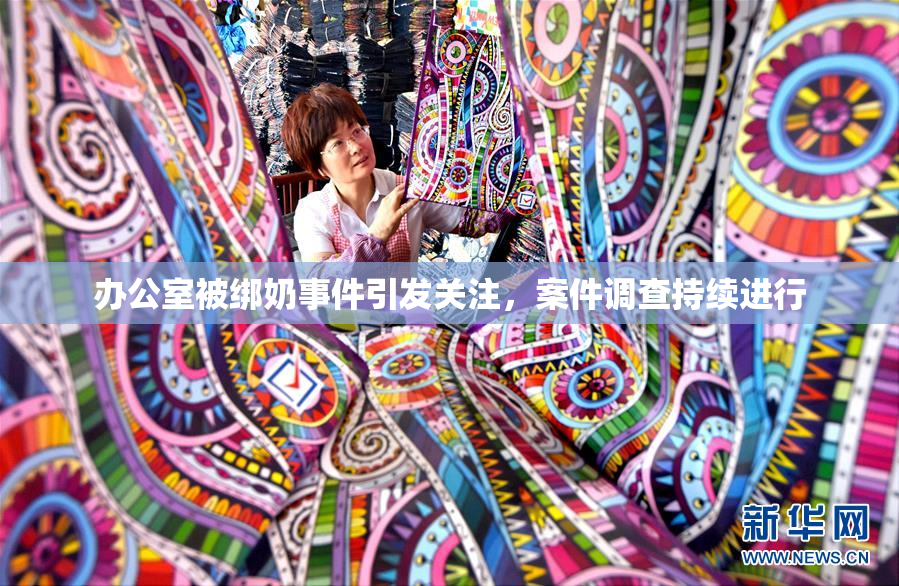 办公室被绑奶事件引发关注，案件调查持续进行