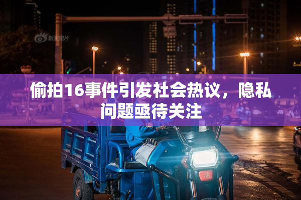偷拍16事件引发社会热议，隐私问题亟待关注