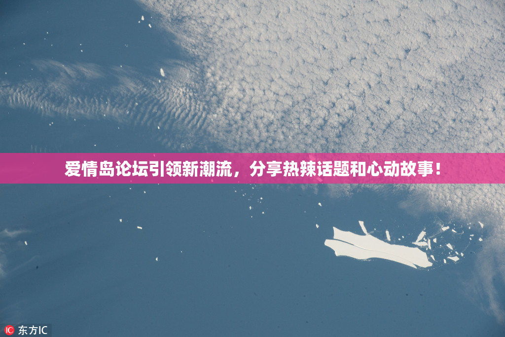 爱情岛论坛引领新潮流，分享热辣话题和心动故事！