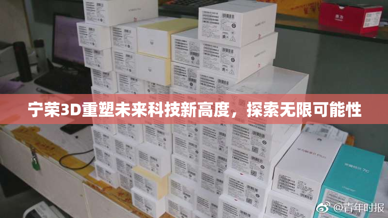 宁荣3D重塑未来科技新高度，探索无限可能性