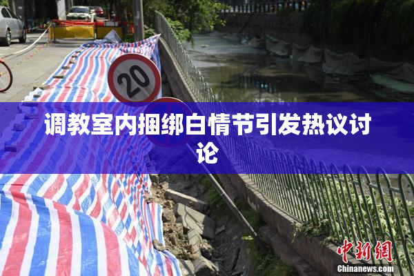 调教室内捆绑白情节引发热议讨论