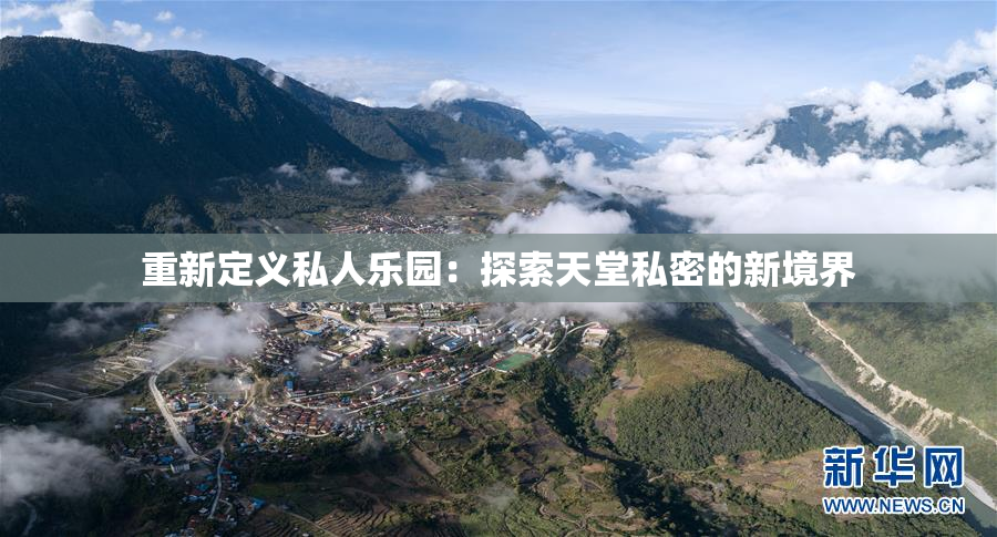重新定义私人乐园：探索天堂私密的新境界