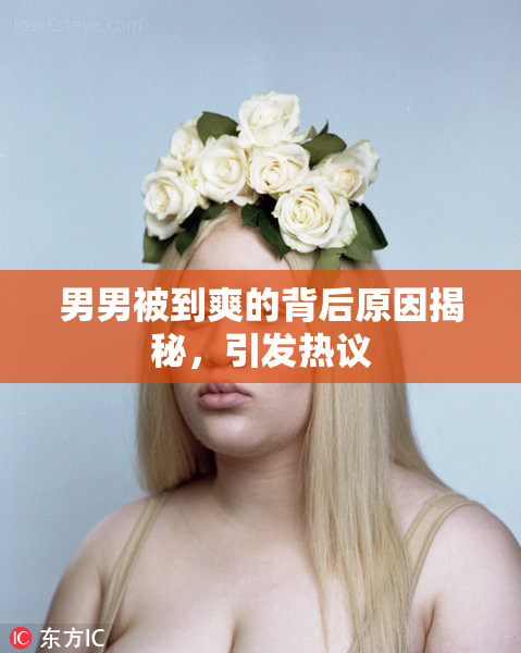 男男被到爽的背后原因揭秘，引发热议
