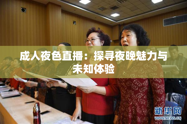 成人夜色直播：探寻夜晚魅力与未知体验