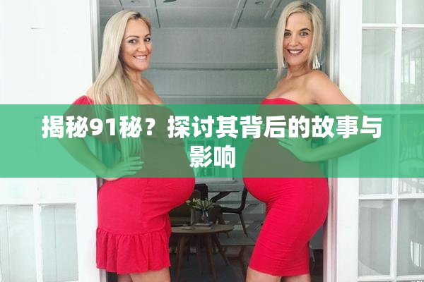 揭秘91秘？探讨其背后的故事与影响