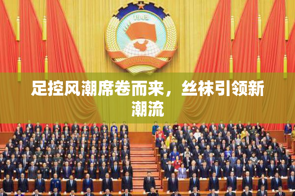 足控风潮席卷而来，丝袜引领新潮流